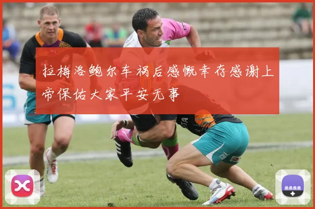 拉梅洛鲍尔车祸后感慨幸存感谢上帝保佑大家平安无事