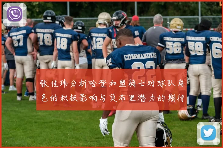 张佳玮分析哈登加盟骑士对球队角色的积极影响与莫布里潜力的期待