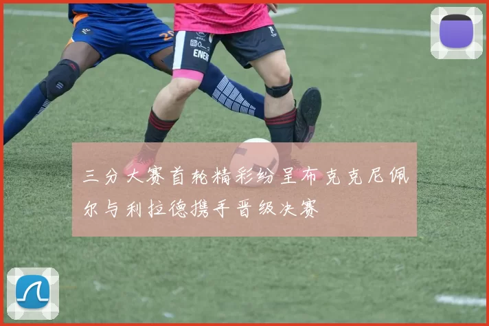 三分大赛首轮精彩纷呈布克克尼佩尔与利拉德携手晋级决赛