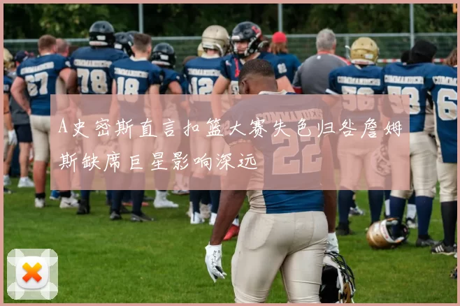 A史密斯直言扣篮大赛失色归咎詹姆斯缺席巨星影响深远