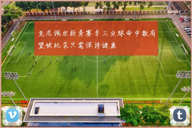 克尼佩尔新秀赛季三分球命中数有望破纪录只需保持健康