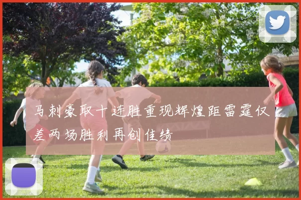 马刺豪取十连胜重现辉煌距雷霆仅差两场胜利再创佳绩