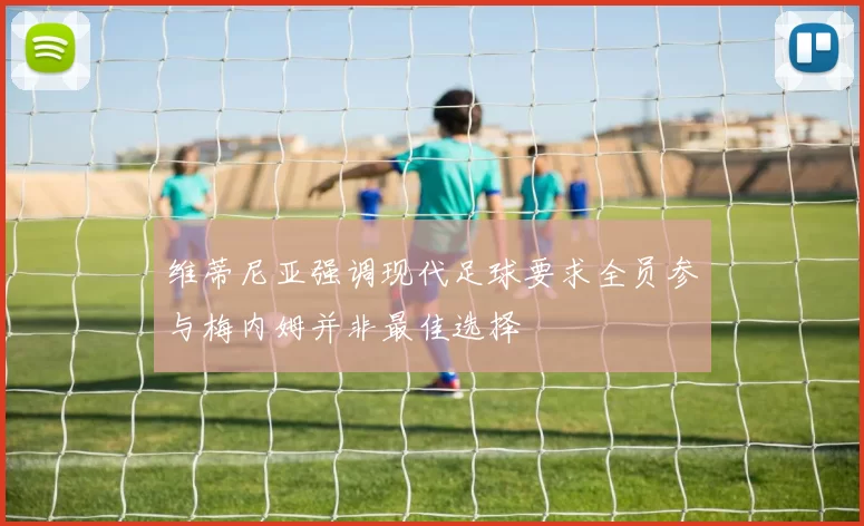 维蒂尼亚强调现代足球要求全员参与梅内姆并非最佳选择