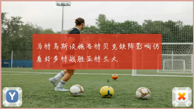 马特乌斯谈施洛特贝克缺阵影响仍看好多特战胜亚特兰大