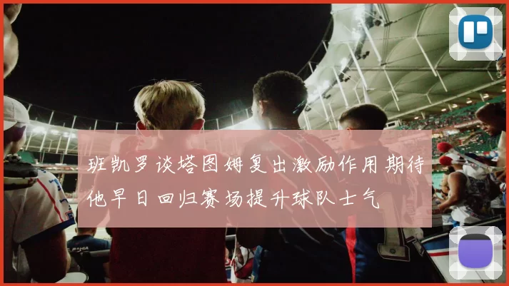 班凯罗谈塔图姆复出激励作用期待他早日回归赛场提升球队士气