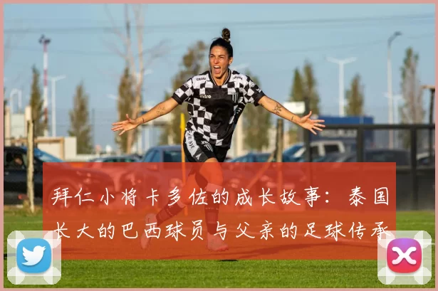 拜仁小将卡多佐的成长故事：泰国长大的巴西球员与父亲的足球传承