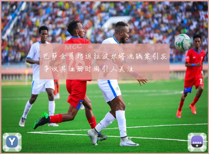 巴萨会员起诉拉波尔塔洗钱案引发争议其注册时间引人关注