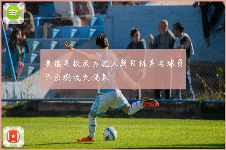 鲁能足校成为挖人新目标多名球员已出现流失现象