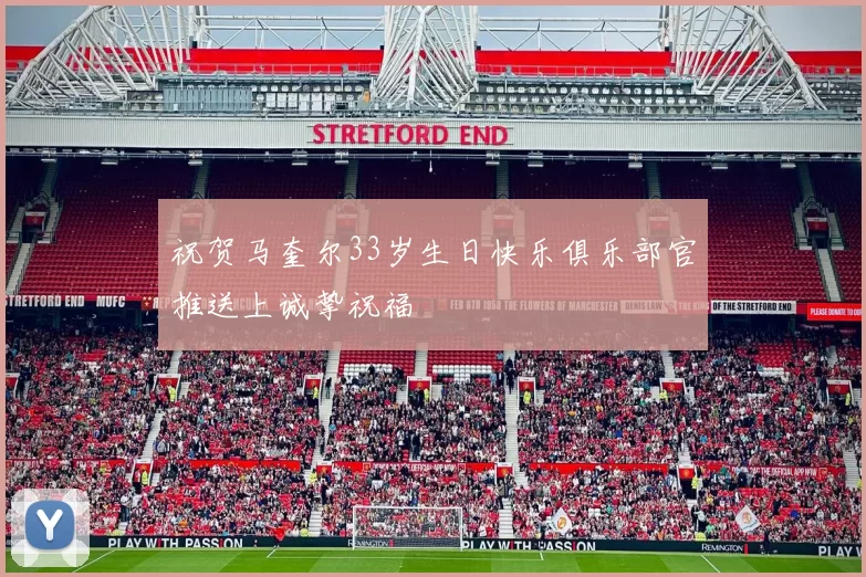 祝贺马奎尔33岁生日快乐俱乐部官推送上诚挚祝福