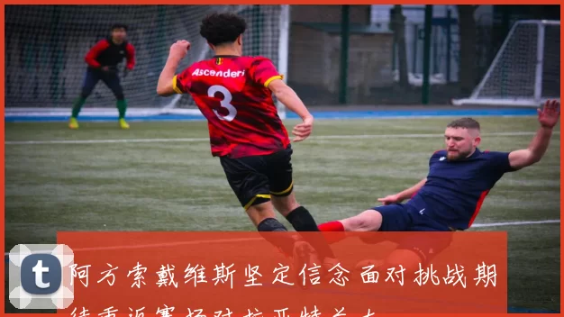 阿方索戴维斯坚定信念面对挑战期待重返赛场对抗亚特兰大