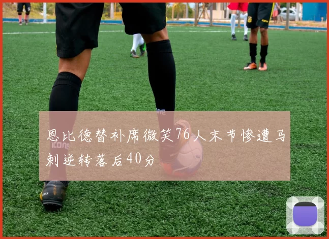 恩比德替补席微笑76人末节惨遭马刺逆转落后40分