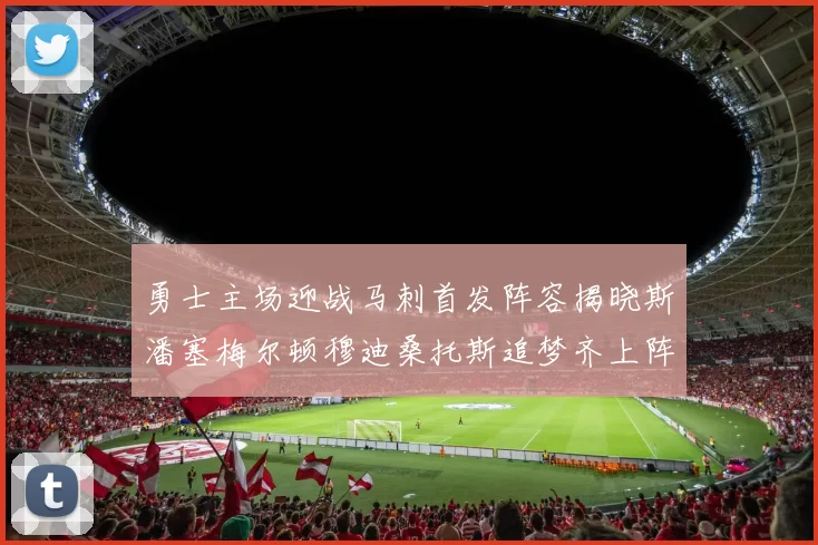 勇士主场迎战马刺首发阵容揭晓斯潘塞梅尔顿穆迪桑托斯追梦齐上阵